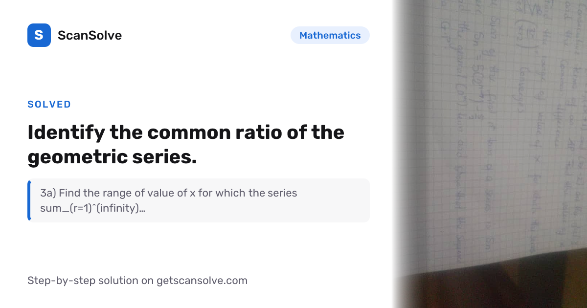 Mathematics: Identify the common ratio of the geometric series. — Step ...
