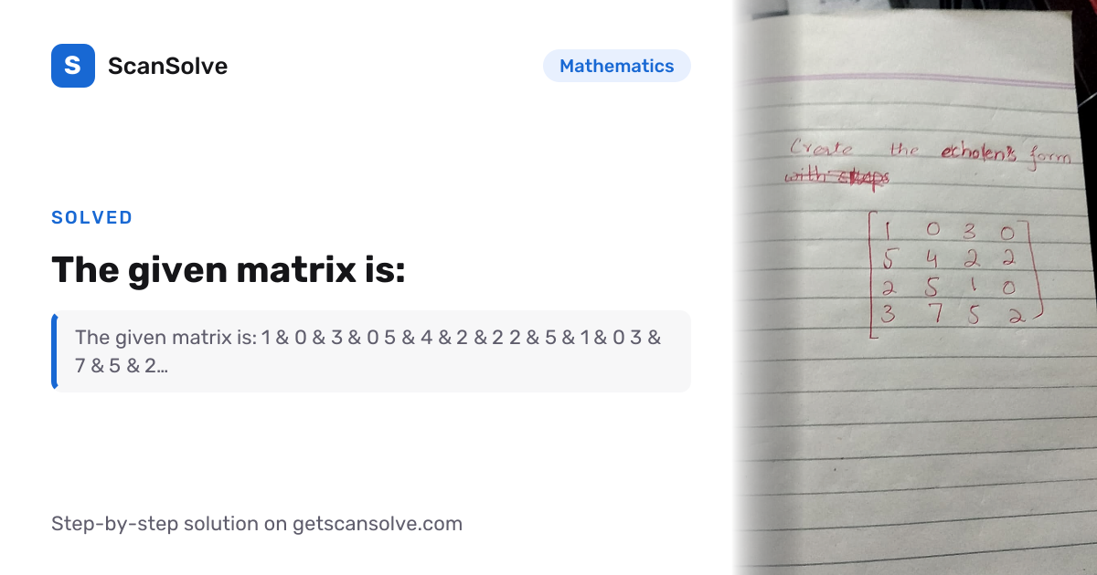 Solved: The given matrix is: | Mathematics | ScanSolve