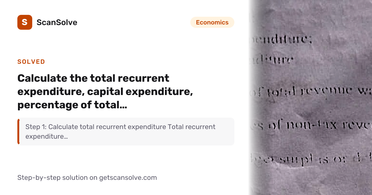 Economics: Calculate the total recurrent expenditure, capital ...